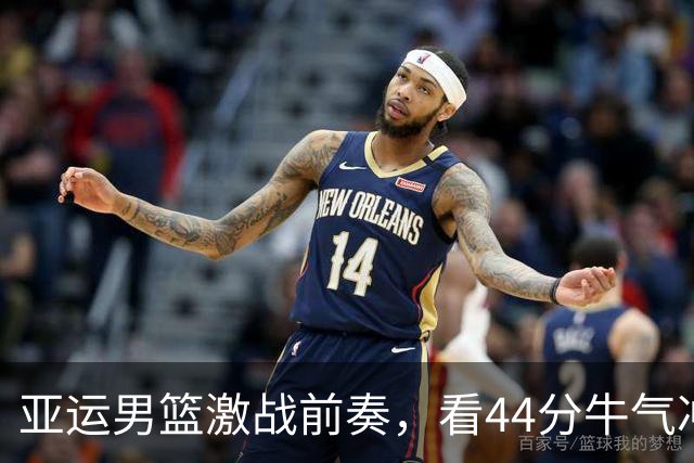 亚运男篮激战前奏，看44分牛气冲天的背后秘密！